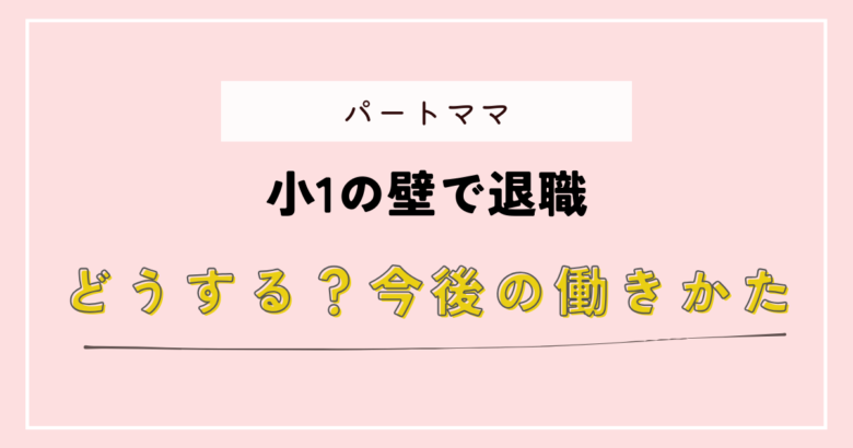 小1の壁で退職ーメリット・デメリットとは？今後どう働く？